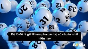 Bộ lô đề​ là gì? Khám phá các bộ số chuẩn nhất hiện nay