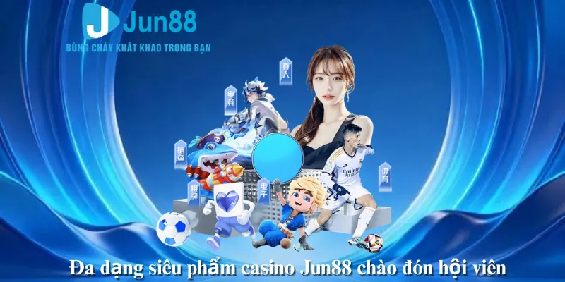 Đa dạng siêu phẩm casino Jun88 chào đón hội viên