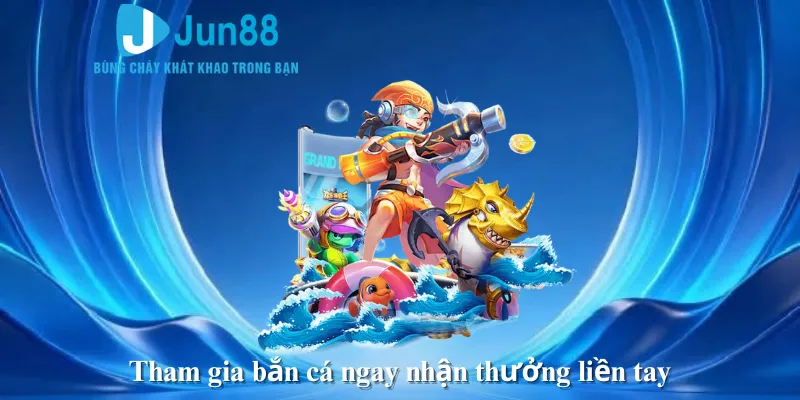 Tham gia bắn cá ngay nhận thưởng liền tay