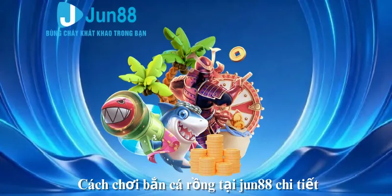 Cách chơi bắn cá rồng tại jun88 chi tiết