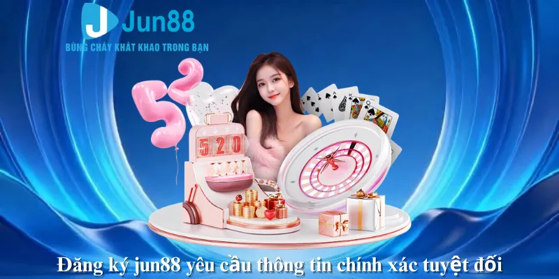 Đăng ký jun88 yêu cầu thông tin chính xác tuyệt đối