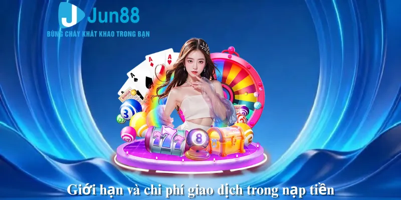 Giới hạn và chi phí giao dịch trong nạp tiền