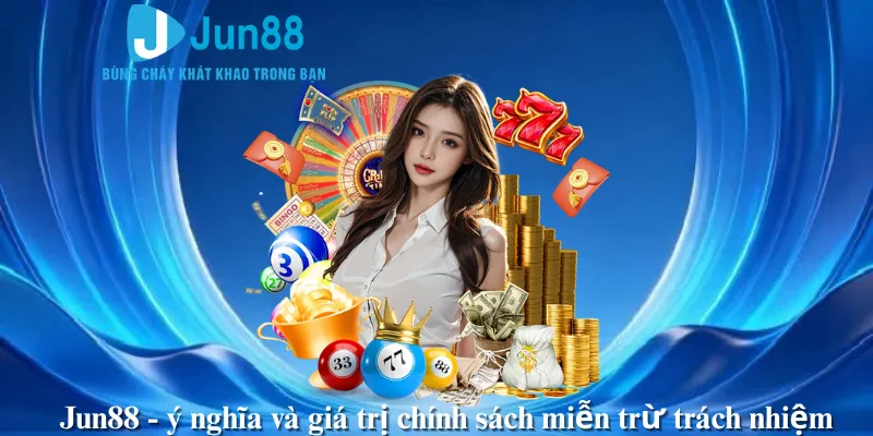 Jun88 - ý nghĩa và giá trị chính sách miễn trừ trách nhiệm