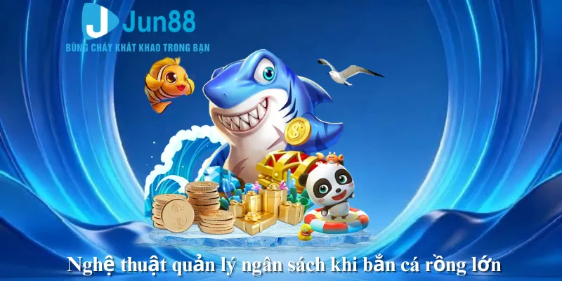 Nghệ thuật quản lý ngân sách khi bắn cá rồng lớn