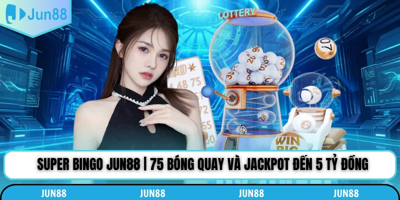 Super Bingo Jun88 | 75 Bóng Quay Và Jackpot Đến 5 Tỷ Đồng