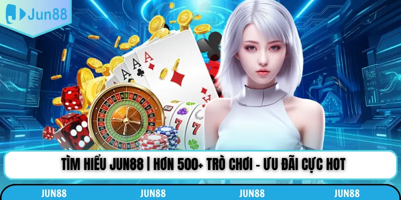 Tìm Hiểu Jun88 | Hơn 500+ Trò Chơi - Ưu Đãi Cực Hot