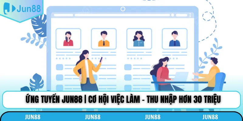 Ứng Tuyển Jun88 | Cơ Hội Việc Làm - Thu Nhập Hơn 30 Triệu